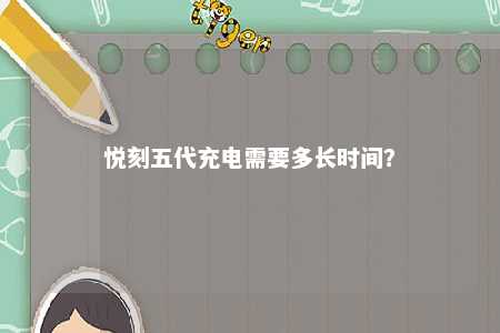 悦刻五代充电需要多长时间？ 